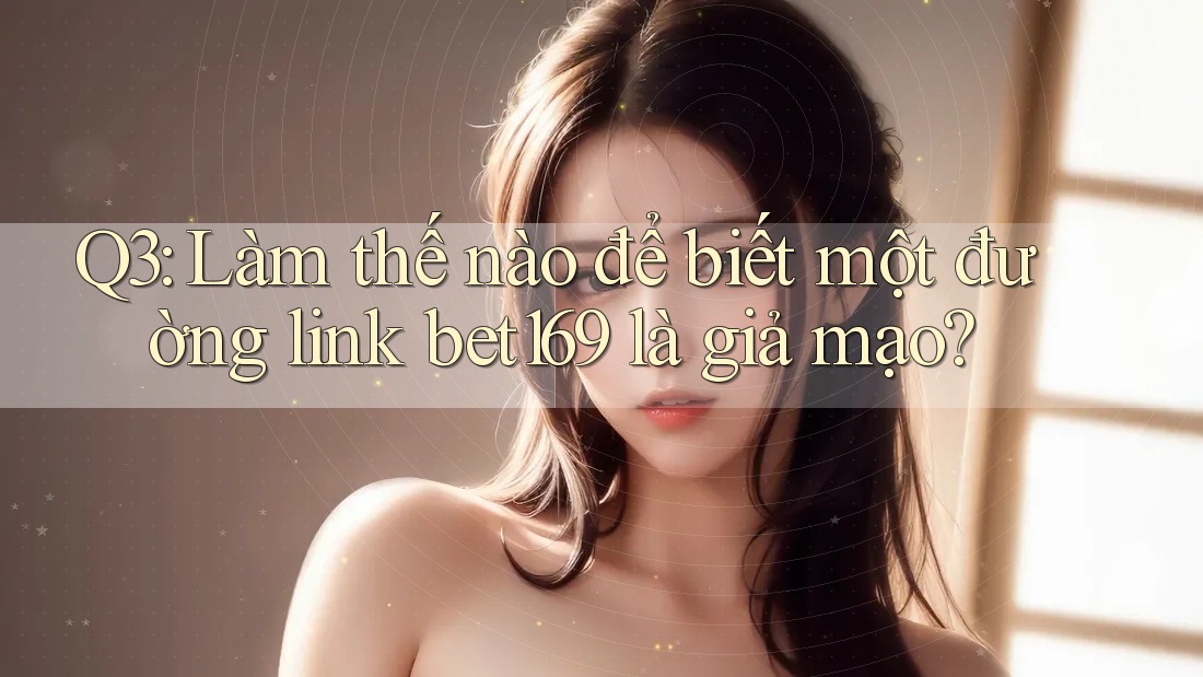 Q3: Làm thế nào để biết một đường link bet169 là giả mạo? Q3: Làm thế nào để biết một đường link bet169 là giả mạo?