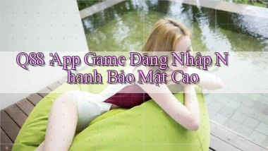 q88： App Game Đăng Nhập Nhanh Bảo Mật Cao