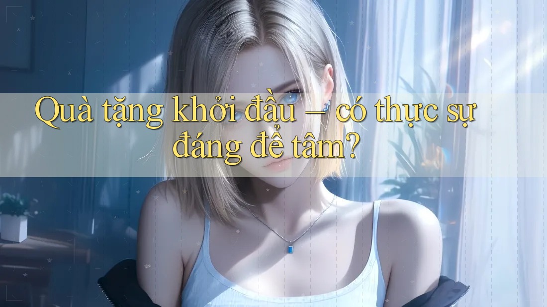 Quà tặng khởi đầu – có thực sự đáng để tâm?