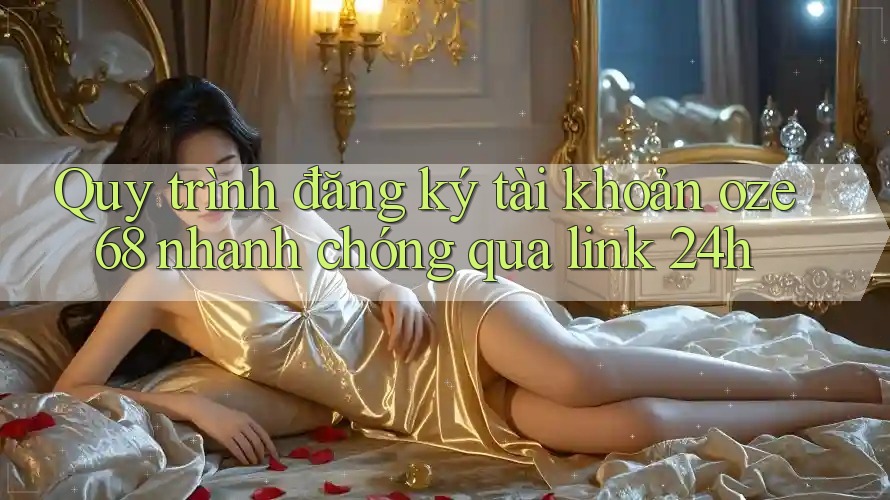 Quy trình đăng ký tài khoản oze68 nhanh chóng qua link 24h Quy trình đăng ký tài khoản oze68 nhanh chóng qua link 24h
