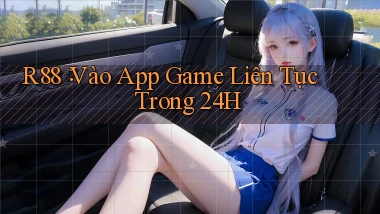 r88： Vào App Game Liên Tục Trong 24h