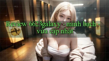 Review 6623galaxy   minh bạch   vừa cập nhật
