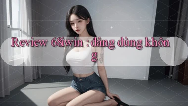Review 68iwin đáng dùng không