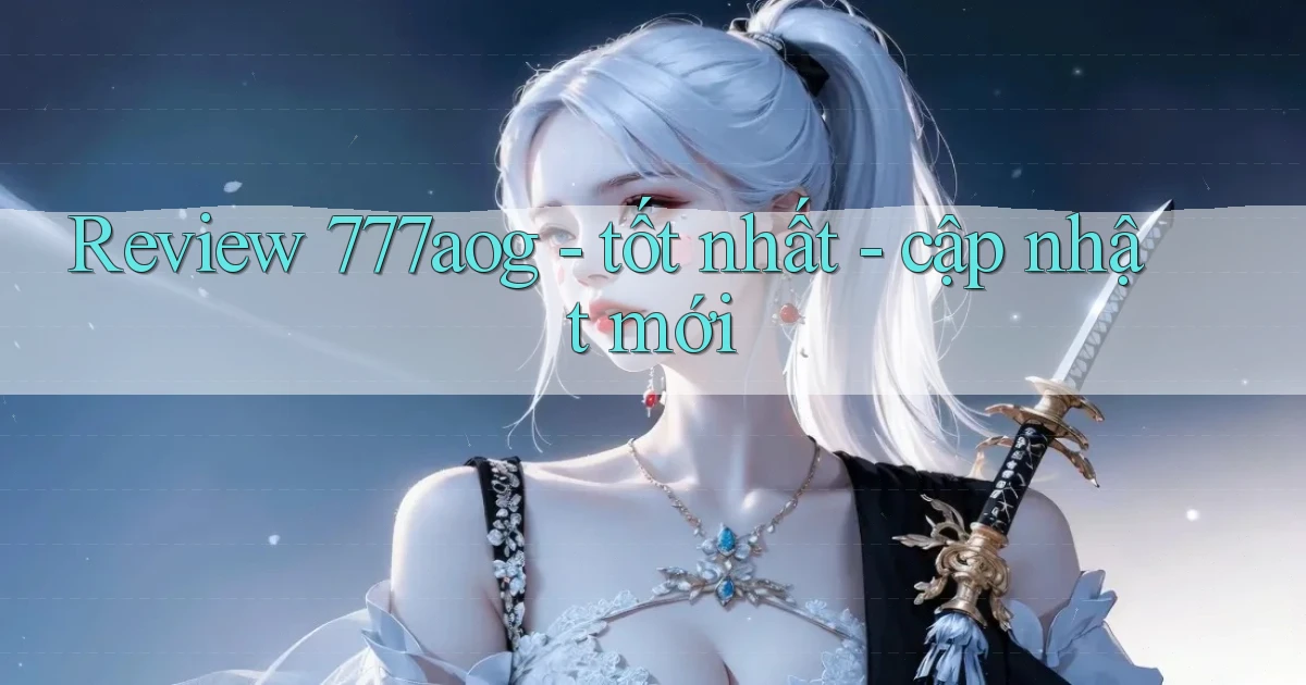 Review 777aog   tốt nhất   cập nhật mới