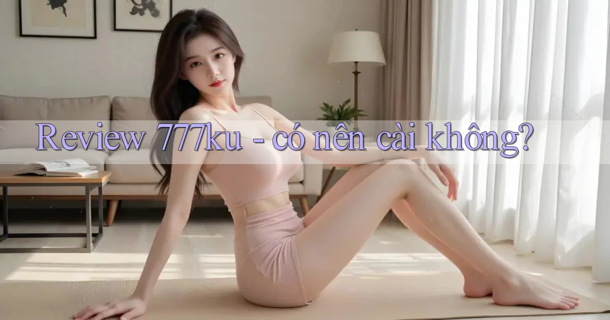 Review 777ku   có nên cài không