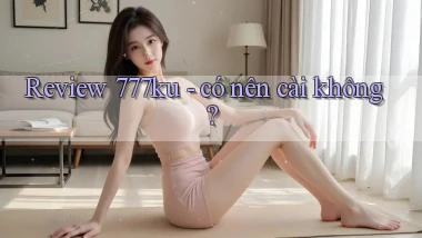 Review 777ku   có nên cài không