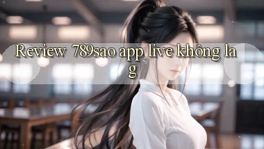 Review 789sao app live không lag