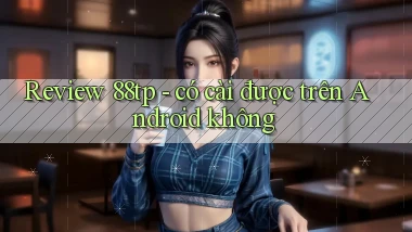 Review 88tp   có cài được trên Android không