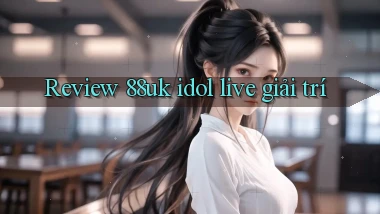 Review 88uk idol live giải trí