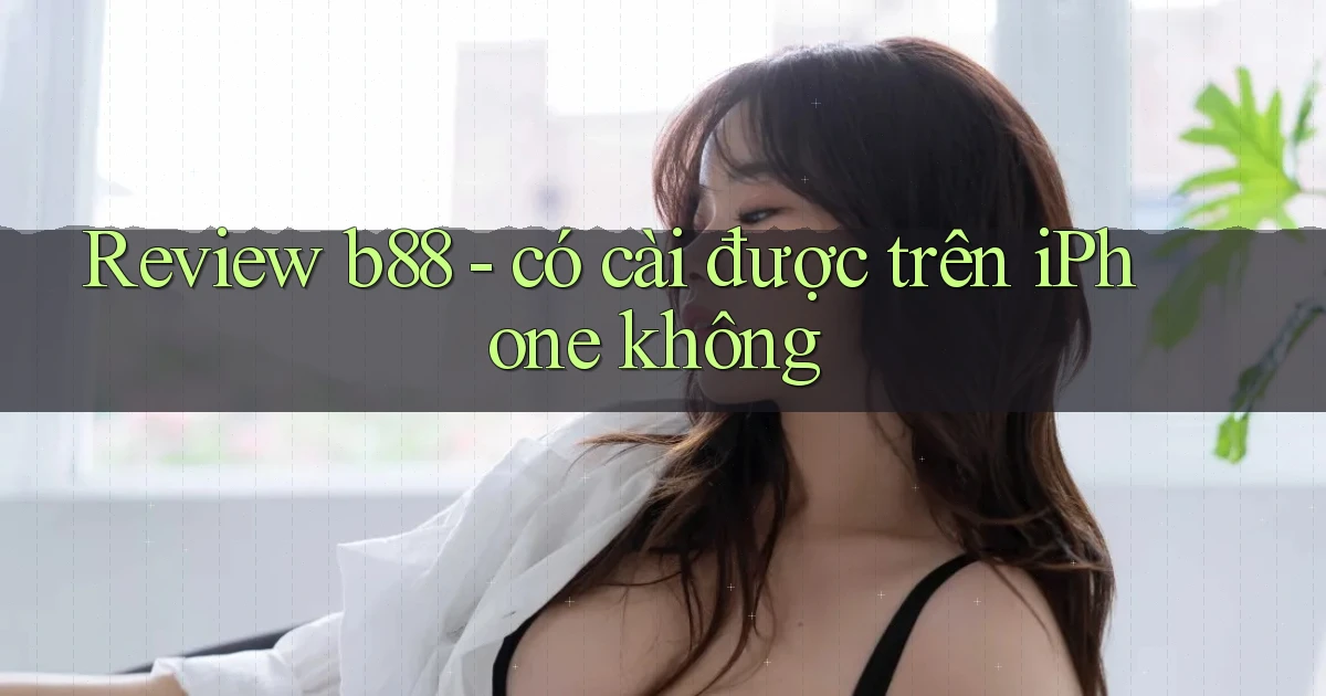 Review b88   có cài được trên iPhone không