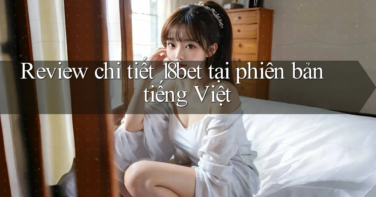 Review chi tiết 18bet tại phiên bản tiếng Việt