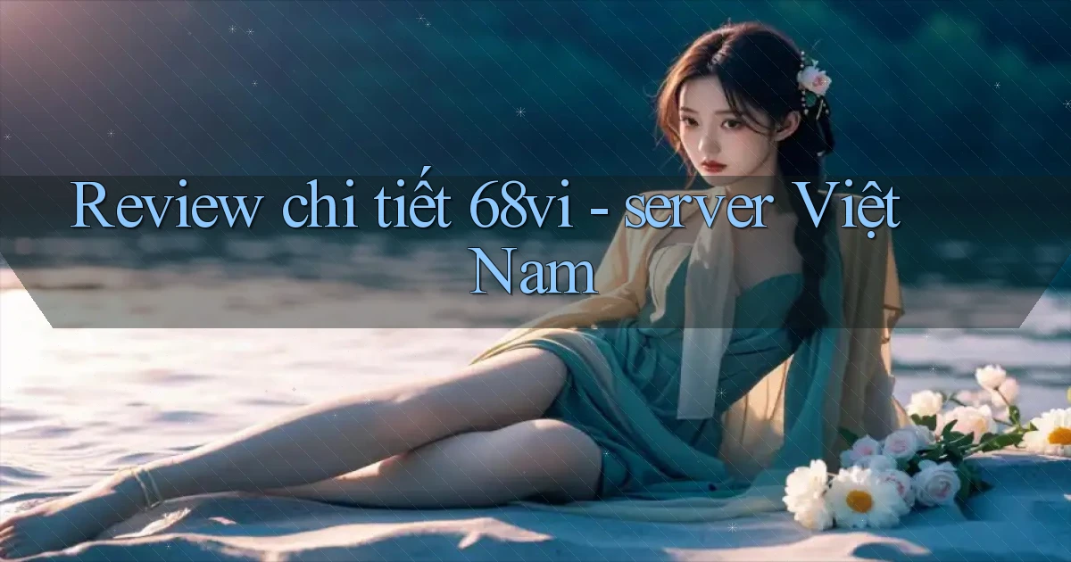 Review chi tiết 68vi   server Việt Nam