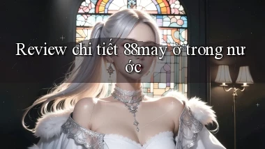 Review chi tiết 88may ở trong nước