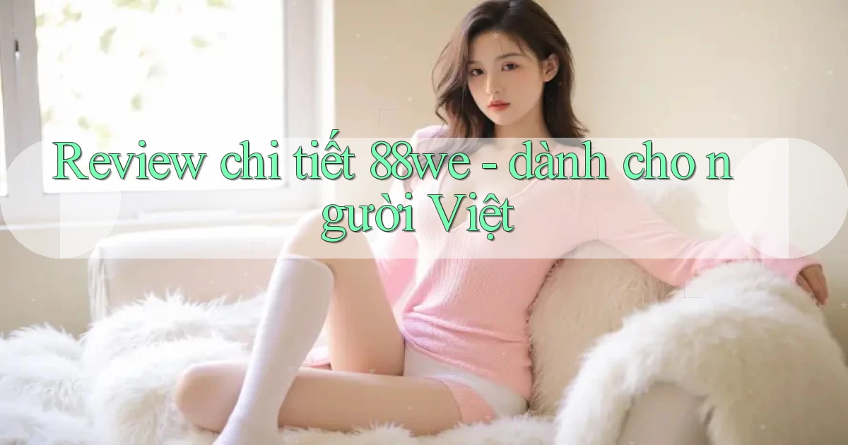 Review chi tiết 88we   dành cho người Việt