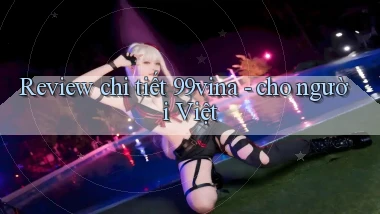 Review chi tiết 99vina   cho người Việt