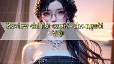 Review chi tiết oze68   cho người Việt
