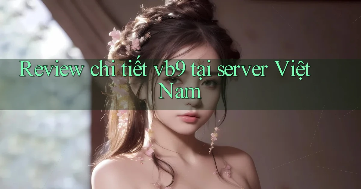 Review chi tiết vb9 tại server Việt Nam