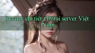 Review chi tiết vb9 tại server Việt Nam