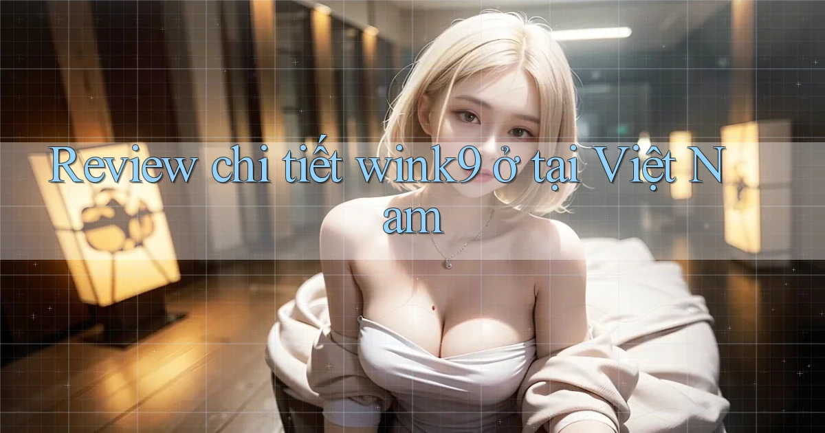 Review chi tiết wink9 ở tại Việt Nam