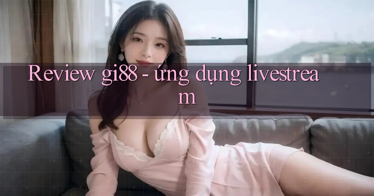 Review gi88   ứng dụng livestream