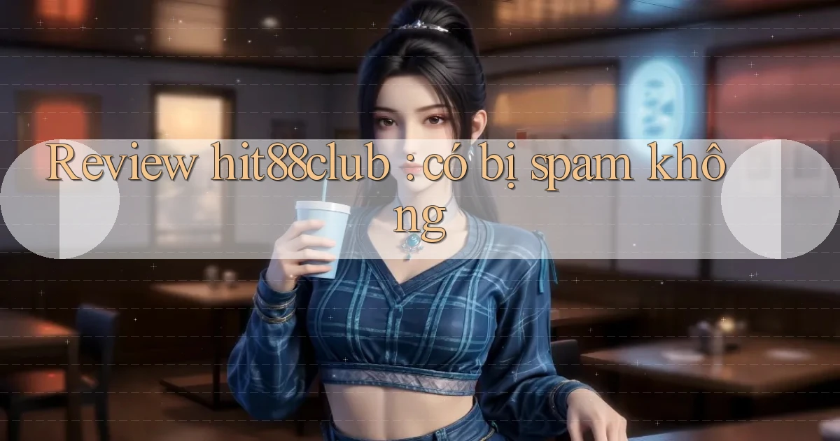 Review hit88club có bị spam không