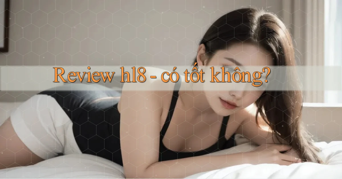 Review hl8   có tốt không
