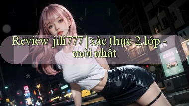 Review jili777 xác thực 2 lớp   mới nhất
