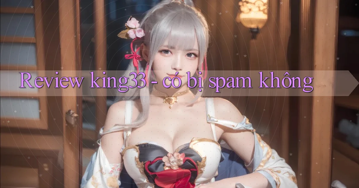 Review king33   có bị spam không