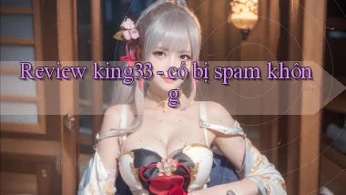 Review king33   có bị spam không