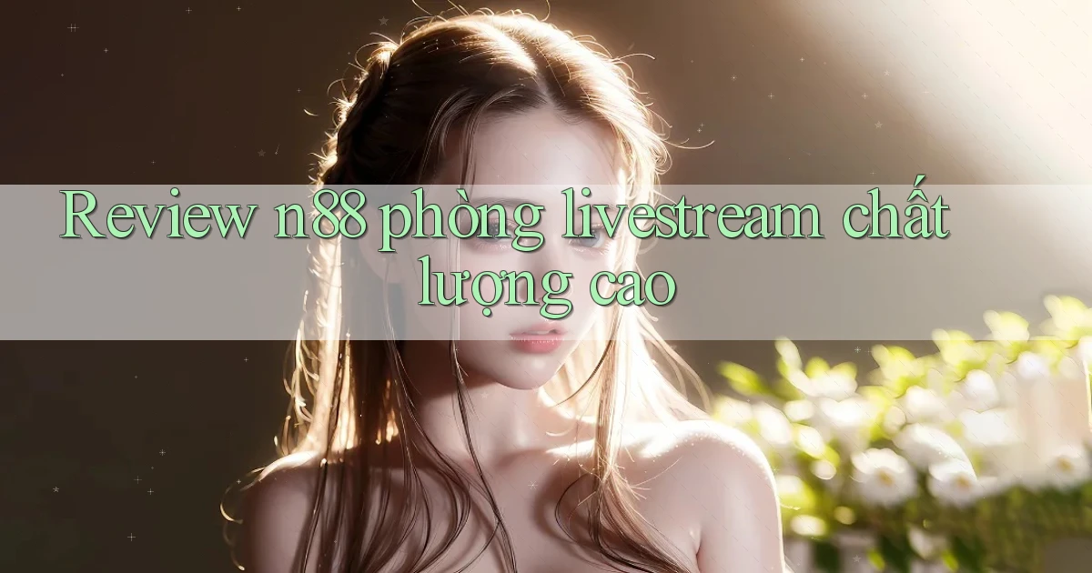 Review n88 phòng livestream chất lượng cao