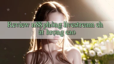 Review n88 phòng livestream chất lượng cao