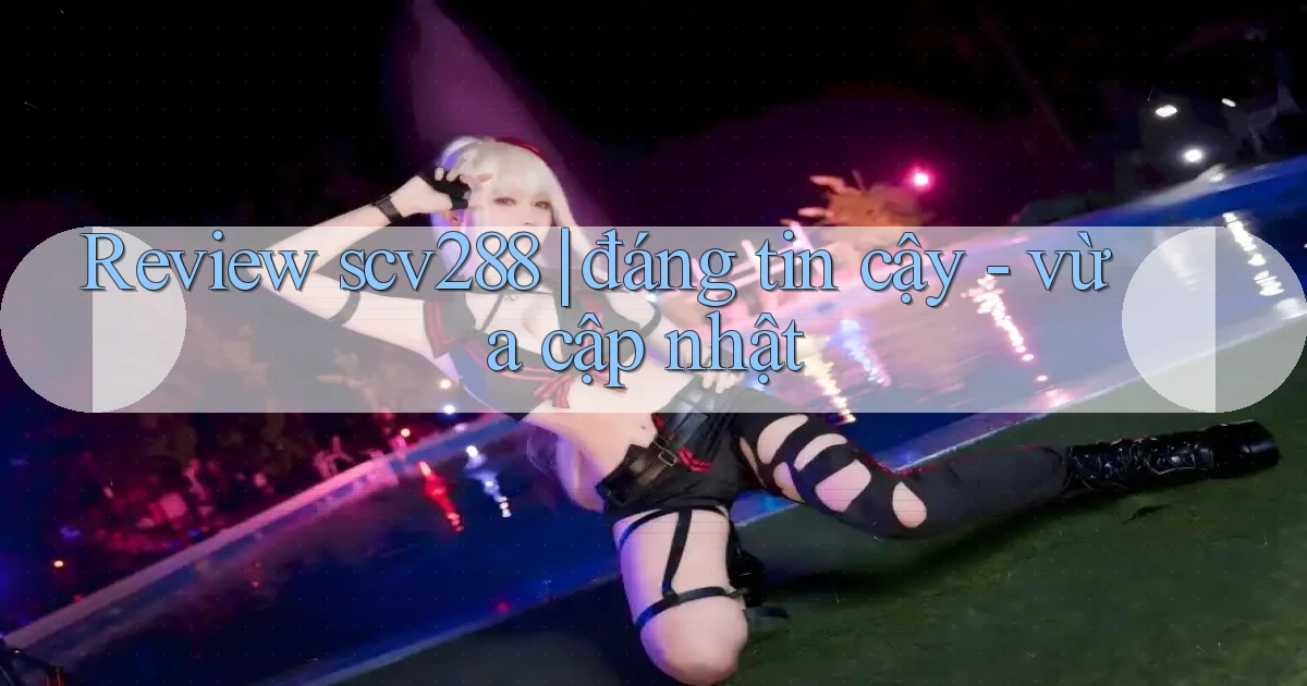 Review scv288 đáng tin cậy   vừa cập nhật