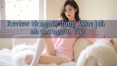 Review từ người dùng 388ae dành cho người Việt
