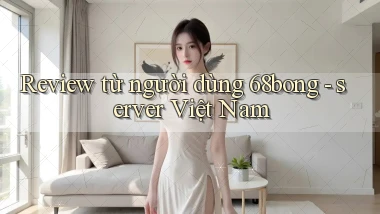 Review từ người dùng 68bong   server Việt Nam