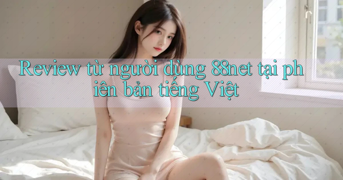 Review từ người dùng 88net tại phiên bản tiếng Việt
