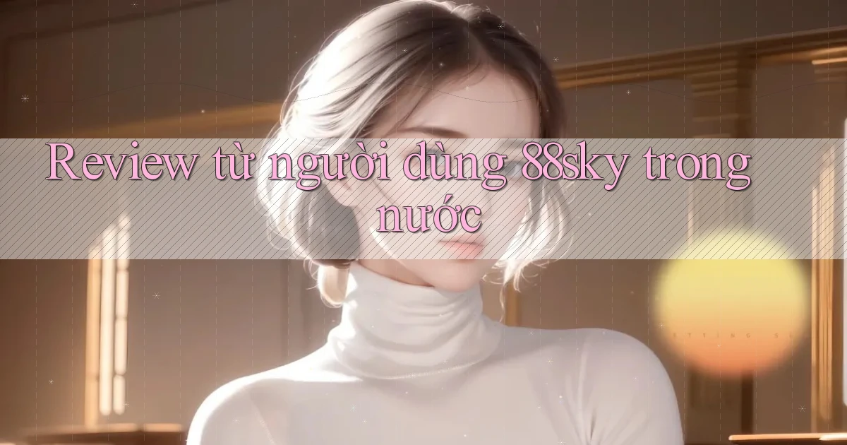 Review từ người dùng 88sky trong nước