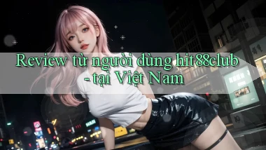 Review từ người dùng hit88club   tại Việt Nam