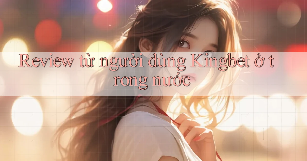 Review từ người dùng Kingbet ở trong nước