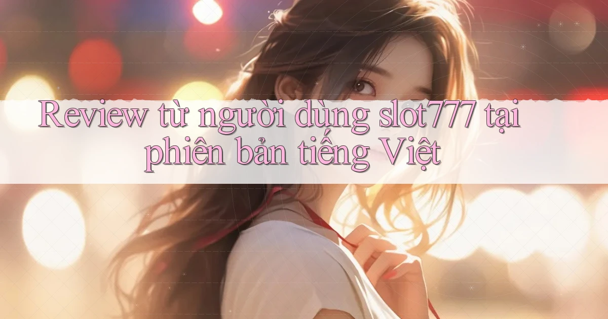 Review từ người dùng slot777 tại phiên bản tiếng Việt