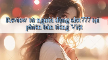 Review từ người dùng slot777 tại phiên bản tiếng Việt
