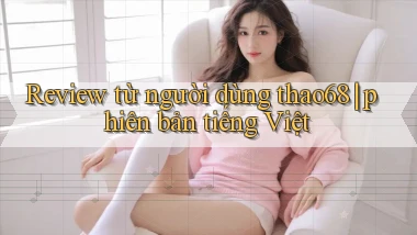 Review từ người dùng thao68 phiên bản tiếng Việt