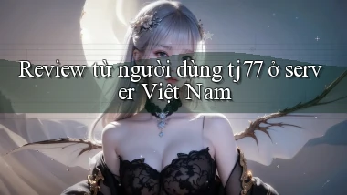 Review từ người dùng tj77 ở server Việt Nam
