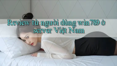 Review từ người dùng win789 ở server Việt Nam