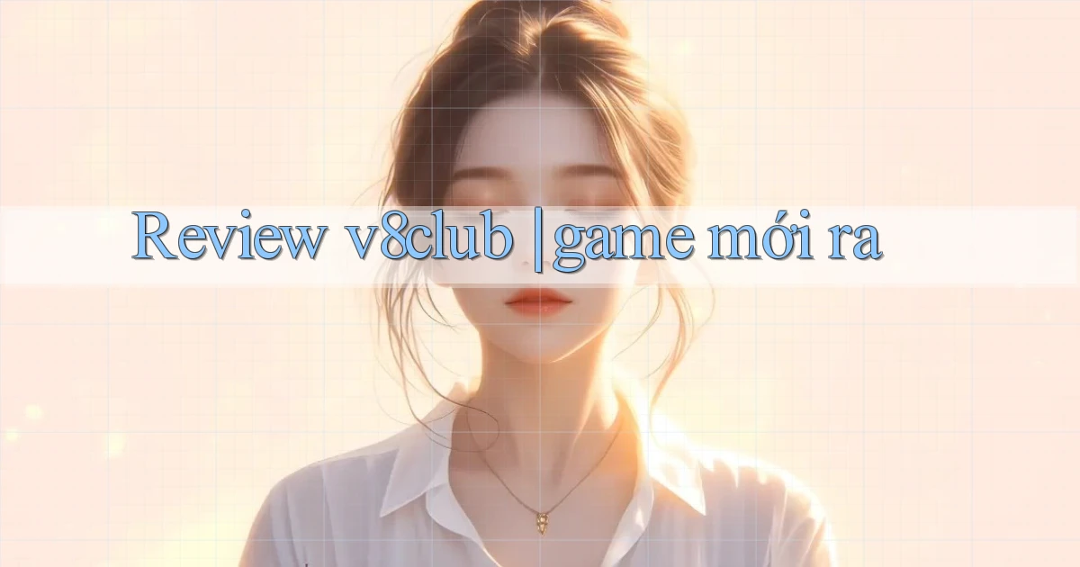 Review v8club game mới ra