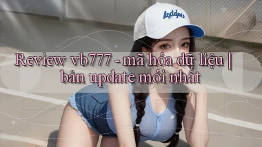Review vb777   mã hóa dữ liệu bản update mới nhất