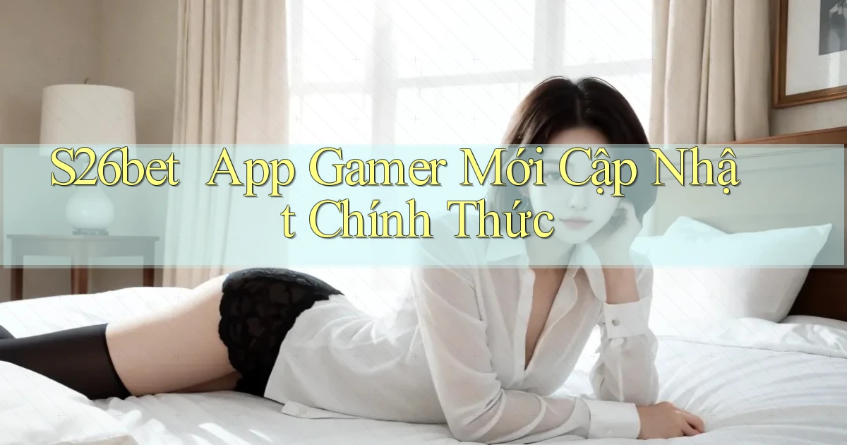 s26bet ｜ App Gamer Mới Cập Nhật Chính Thức