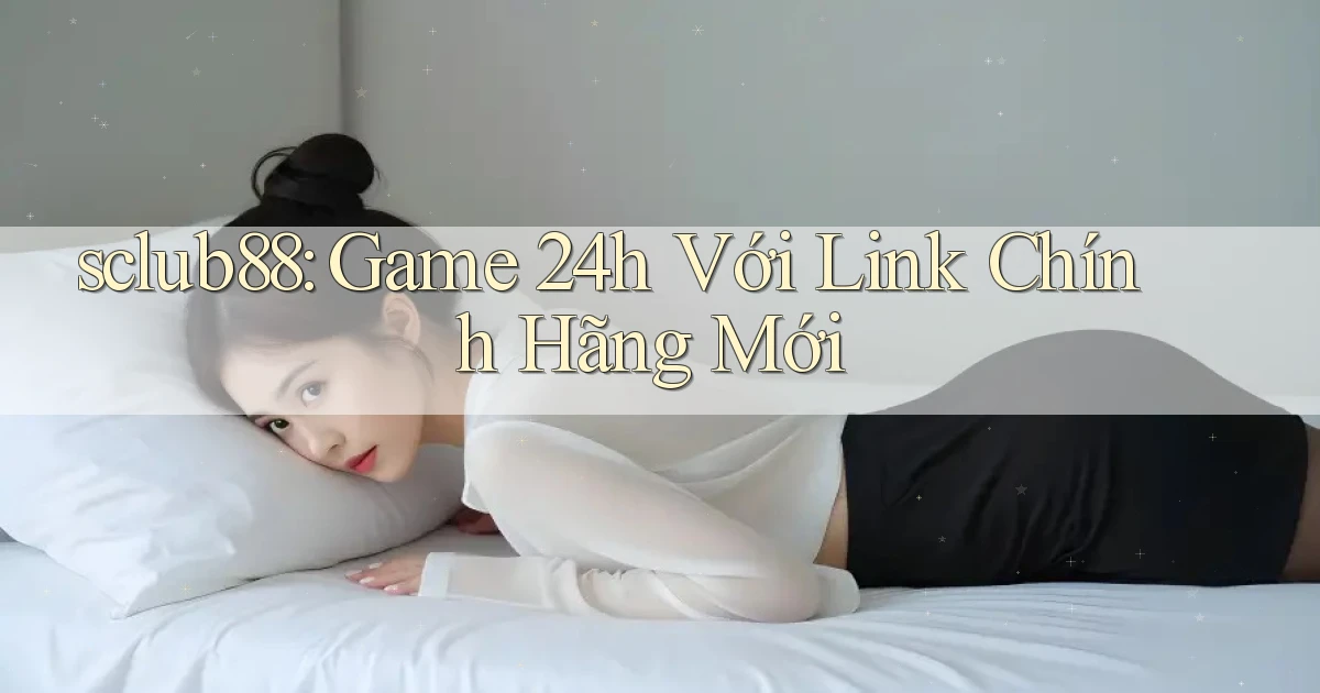 sclub88： Game 24h Với Link Chính Hãng Mới