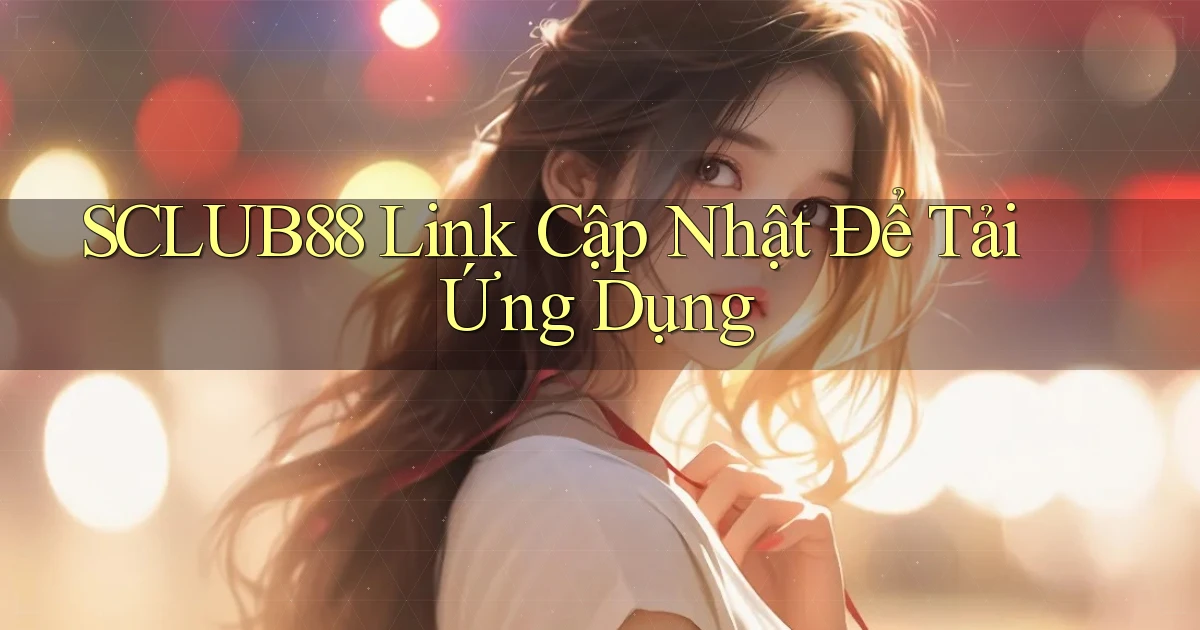 sclub88   Link Cập Nhật Để Tải Ứng Dụng
