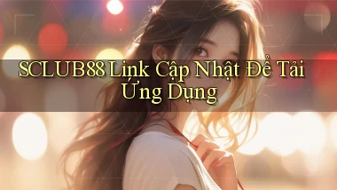 sclub88   Link Cập Nhật Để Tải Ứng Dụng