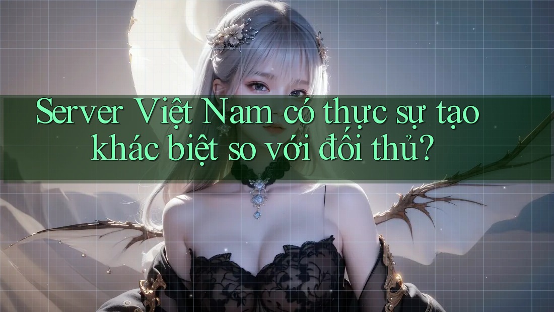 Server Việt Nam có thực sự tạo khác biệt so với đối thủ? Server Việt Nam có thực sự tạo khác biệt so với đối thủ?